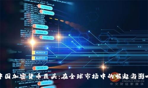 中国加密货币巨头:在全球市场中的崛起与影响