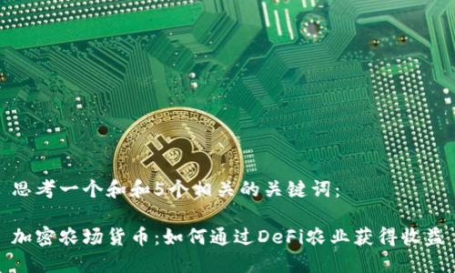 思考一个和和5个相关的关键词:
加密农场货币:如何通过DeFi农业获得收益