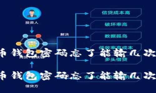 比特币钱包密码忘了能输几次密码?
比特币钱包密码忘了能输几次密码?