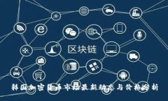 韩国加密货币市场最新动态与价格分析
