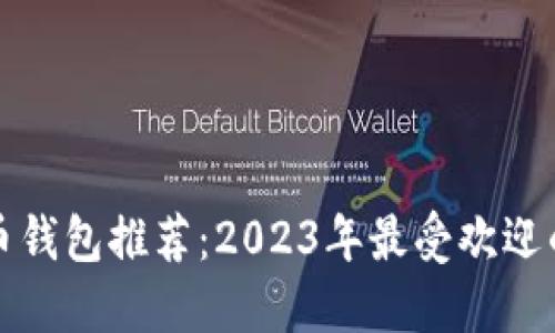 比特币钱包推荐:2023年最受欢迎的选项