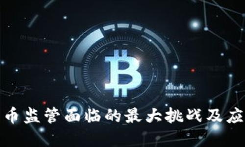 加密货币监管面临的最大挑战及应对策略
