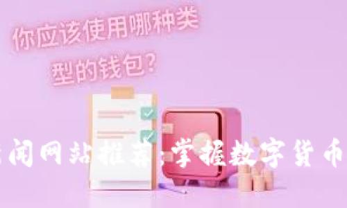 最新加密货币新闻网站推荐:掌握数字货币动向的最佳平台