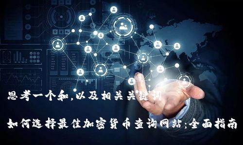 思考一个和,以及相关关键词
如何选择最佳加密货币查询网站:全面指南