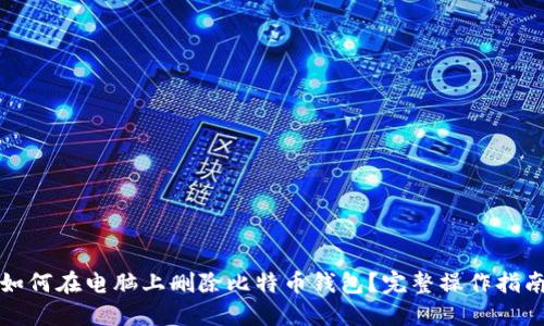 如何在电脑上删除比特币钱包?完整操作指南