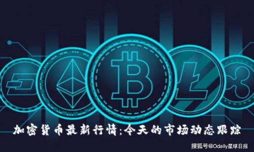 加密货币最新行情:今天的市场动态跟踪