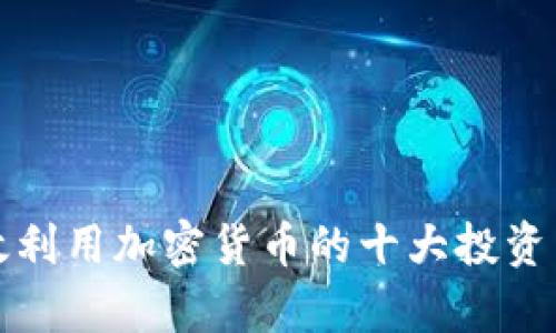 有效利用加密货币的十大投资策略