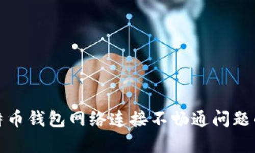 : 解决比特币钱包网络连接不畅通问题的有效方法
