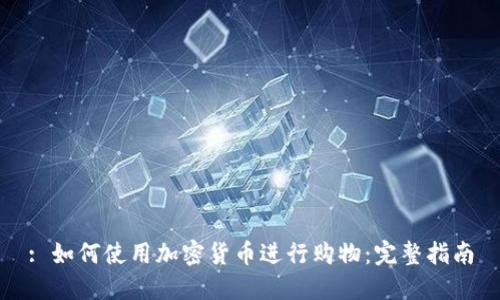 : 如何使用加密货币进行购物:完整指南