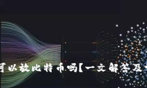以太坊钱包可以放比特币吗?一文解答及常见问题解析