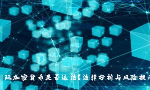 : 玩加密货币是否违法?法律分析与风险提示