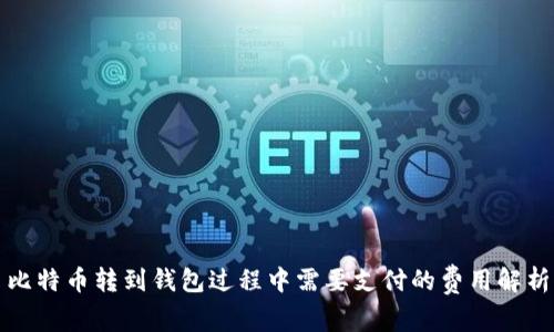 比特币转到钱包过程中需要支付的费用解析