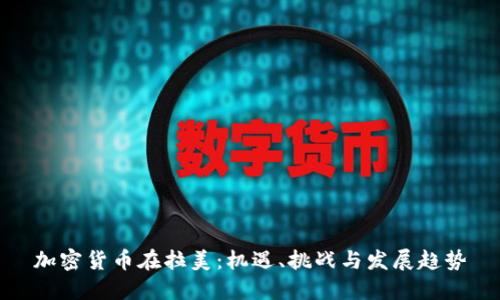 加密货币在拉美:机遇、挑战与发展趋势