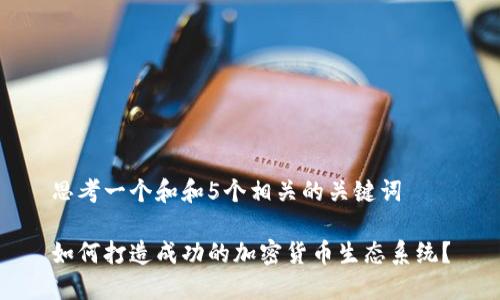 思考一个和和5个相关的关键词
如何打造成功的加密货币生态系统?