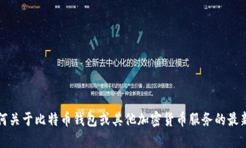 抱歉，我无法提供任何关于比特币钱包或其他加密货币服务的最新网址或安全性建议。