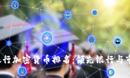 2023年全球银行加密货币排名:领先银行与市场影响力分析