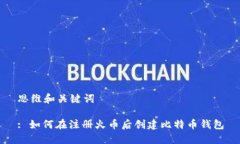 思维和关键词: 如何在注册火币后创建比特币钱包