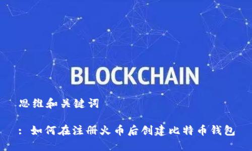 思维和关键词
: 如何在注册火币后创建比特币钱包