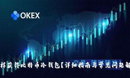 怎样获得比特币冷钱包?详细指南与常见问题解析