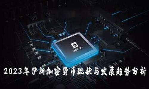 2023年伊朗加密货币现状与发展趋势分析