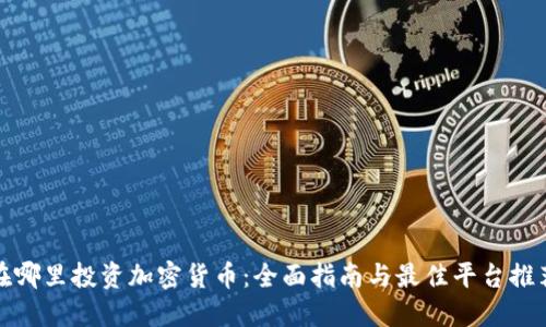 在哪里投资加密货币:全面指南与最佳平台推荐