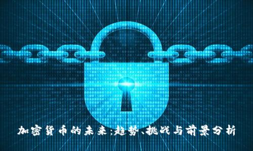 加密货币的未来:趋势、挑战与前景分析