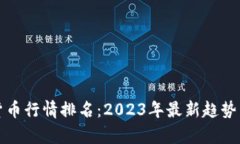 加密货币行情排名：2023年最新趋势与分析