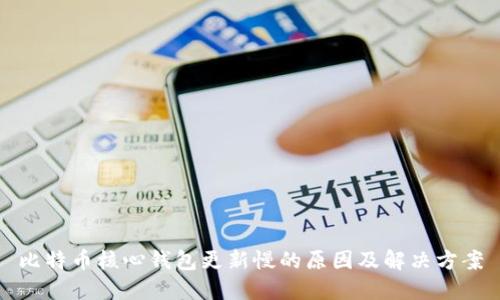 比特币核心钱包更新慢的原因及解决方案