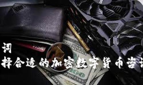 和关键词
如何选择合适的加密数字货币咨询公司?