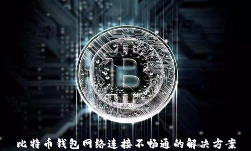
比特币钱包网络连接不畅通的解决方案