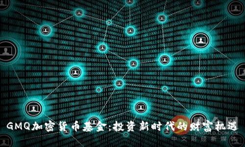 GMQ加密货币基金:投资新时代的财富机遇