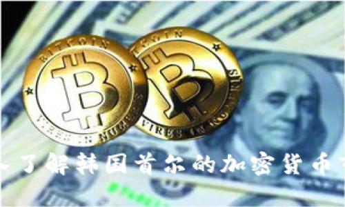 深入了解韩国首尔的加密货币市场