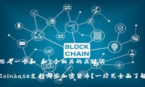 思考一个和 和5个相关的关键词

Coinbase支持哪些加密货币？一站式全面了解