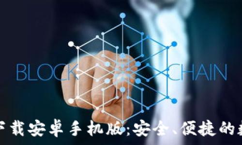 比特币钱包官网下载安卓手机版:安全、便捷的数字货币管理方案