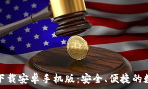 比特币钱包官网下载安卓手机版:安全、便捷的数字货币管理方案