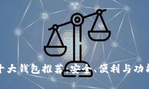 比特币十大钱包推荐:安全、便利与功能性并存