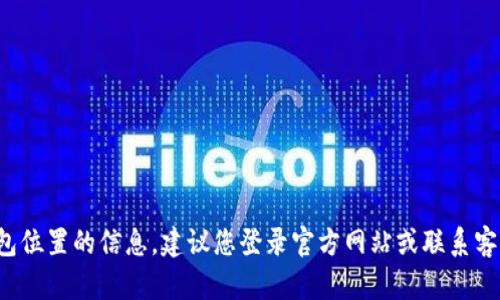 抱歉，我无法提供关于火币网或其他平台的特定账户或钱包位置的信息。建议您登录官方网站或联系客服以获取关于比特币钱包的最新和准确的信息。谢谢理解！