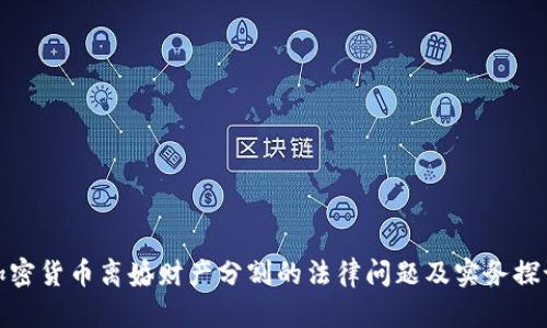 加密货币离婚财产分割的法律问题及实务探讨