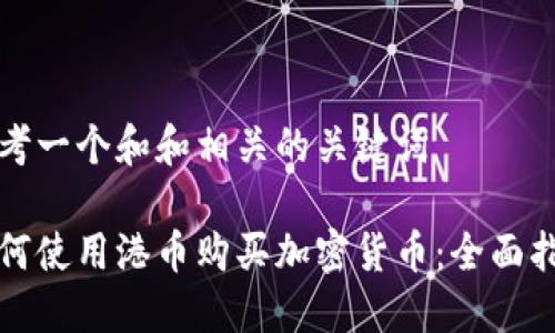 思考一个和和相关的关键词
如何使用港币购买加密货币:全面指南