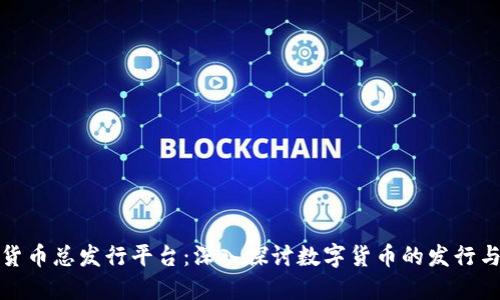 加密货币总发行平台:深入探讨数字货币的发行与管理