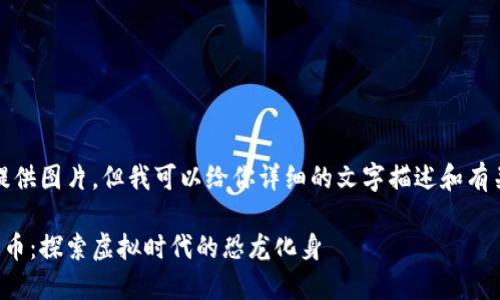 抱歉,我不能提供图片,但我可以给你详细的文字描述和有关主题的信息。
侏罗纪加密货币:探索虚拟时代的恐龙化身