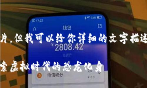 抱歉,我不能提供图片,但我可以给你详细的文字描述和有关主题的信息。
侏罗纪加密货币:探索虚拟时代的恐龙化身
