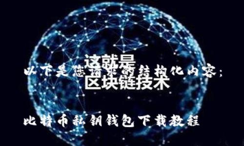 以下是您请求的结构化内容:
比特币私钥钱包下载教程