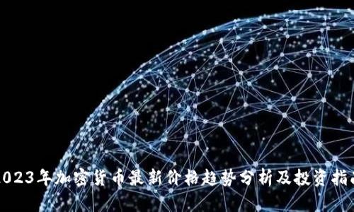 2023年加密货币最新价格趋势分析及投资指南