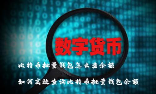 比特币批量钱包怎么查余额
如何高效查询比特币批量钱包余额