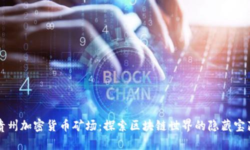 贵州加密货币矿场:探索区块链世界的隐藏宝藏