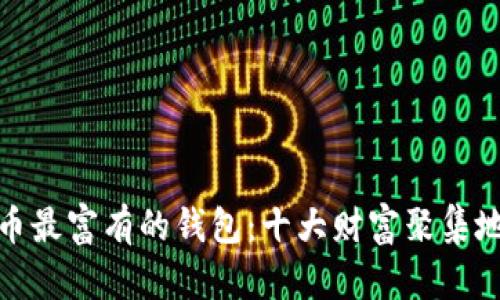 比特币最富有的钱包:十大财富聚集地透视