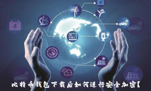 比特币钱包下载后如何进行安全加密?