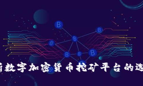 全面解析数字加密货币挖矿平台的选择与运作