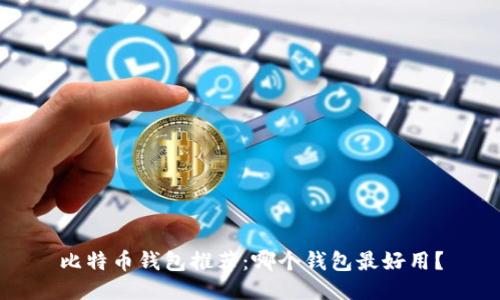 比特币钱包推荐:哪个钱包最好用?